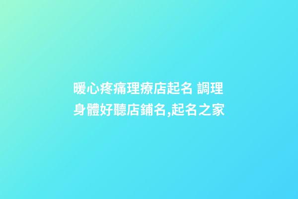 暖心疼痛理療店起名 調理身體好聽店鋪名,起名之家-第1張-店鋪起名-玄機派
